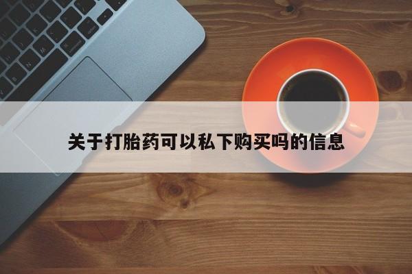 附近打胎药私人店有吗关于打胎药可以私下购买吗的信息