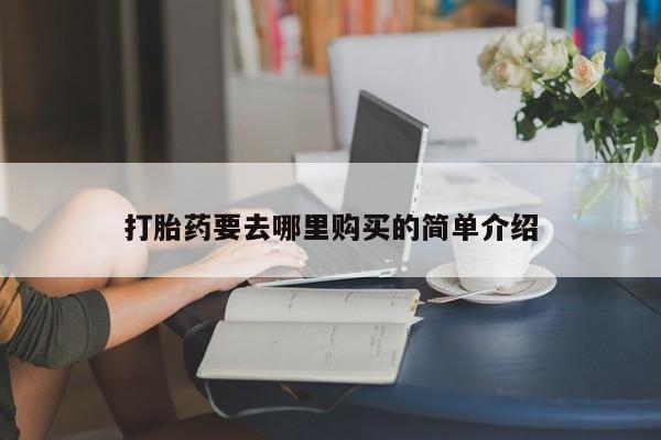 附近打胎药私人店有吗打胎药要去哪里购买的简单介绍