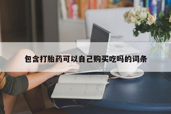 附近打胎药私人店有吗包含打胎药可以自己购买吃吗的词条