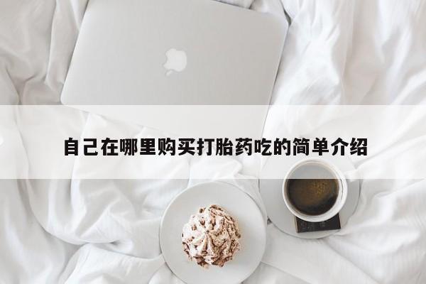 附近打胎药私人店有吗自己在哪里购买打胎药吃的简单介绍