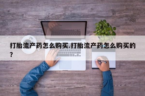 附近打胎药私人店有吗打胎流产药怎么购买.打胎流产药怎么购买的？