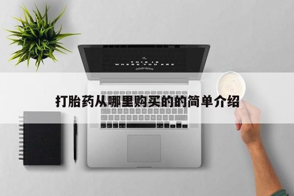 附近打胎药私人店有吗打胎药从哪里购买的的简单介绍