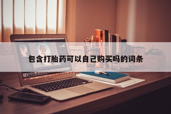 附近打胎药私人店有吗包含打胎药可以自己购买吗的词条